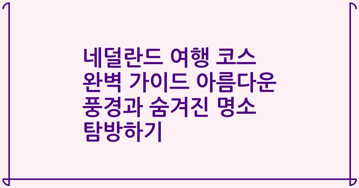 네덜란드 여행 코스 완벽 가이드 아름다운 풍경과 숨겨진 명소 탐방하기