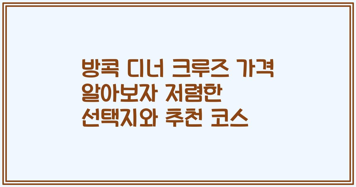 방콕 디너 크루즈 가격 알아보자 저렴한 선택지와 추천 코스