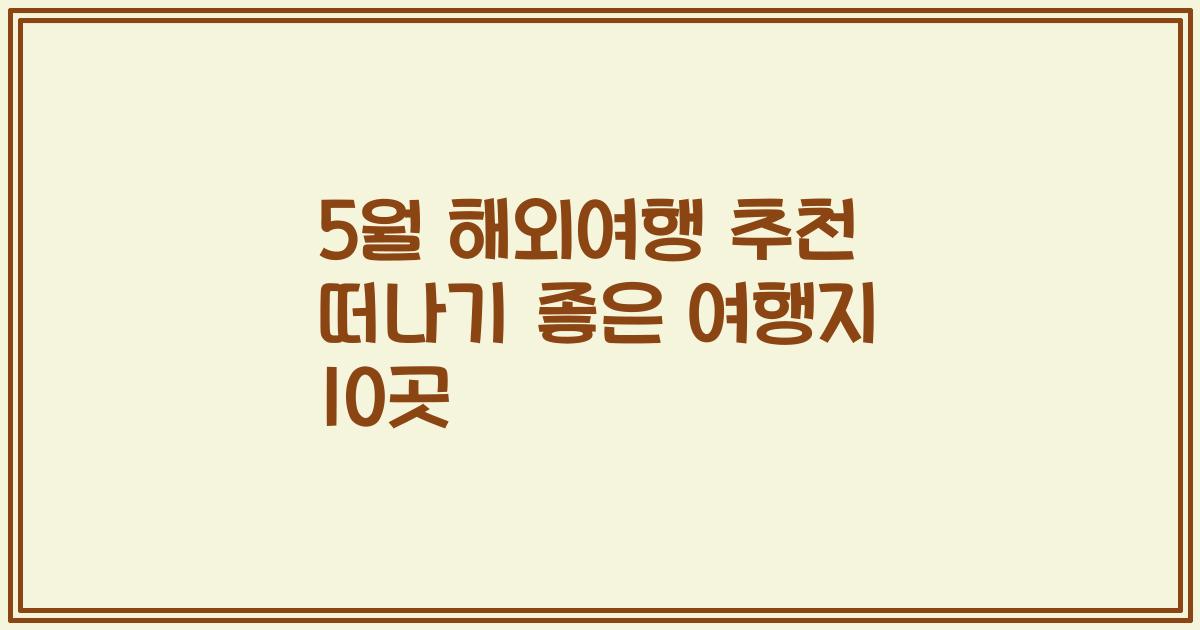 5월 해외여행 추천 떠나기 좋은 여행지 10곳