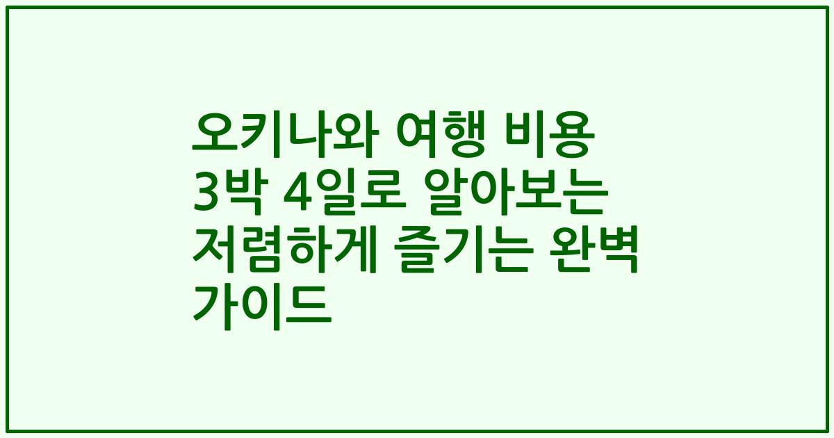 오키나와 여행 비용 3박 4일로 알아보는 저렴하게 즐기는 완벽 가이드