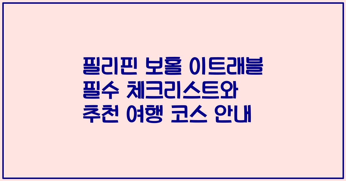 필리핀 보홀 이트래블 필수 체크리스트와 추천 여행 코스 안내