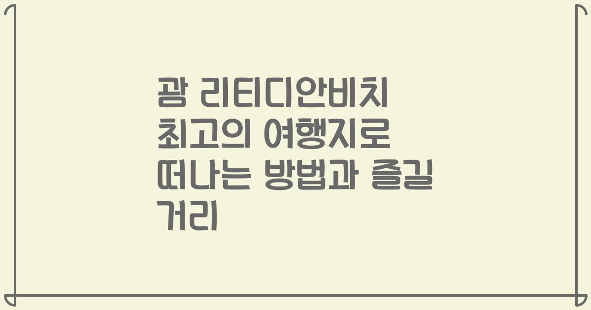 괌 리티디안비치 최고의 여행지로 떠나는 방법과 즐길 거리