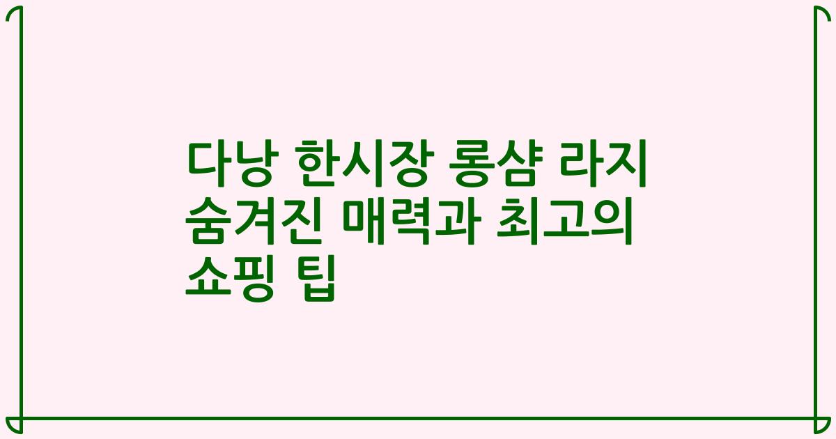 다낭 한시장 롱샴 라지 숨겨진 매력과 최고의 쇼핑 팁