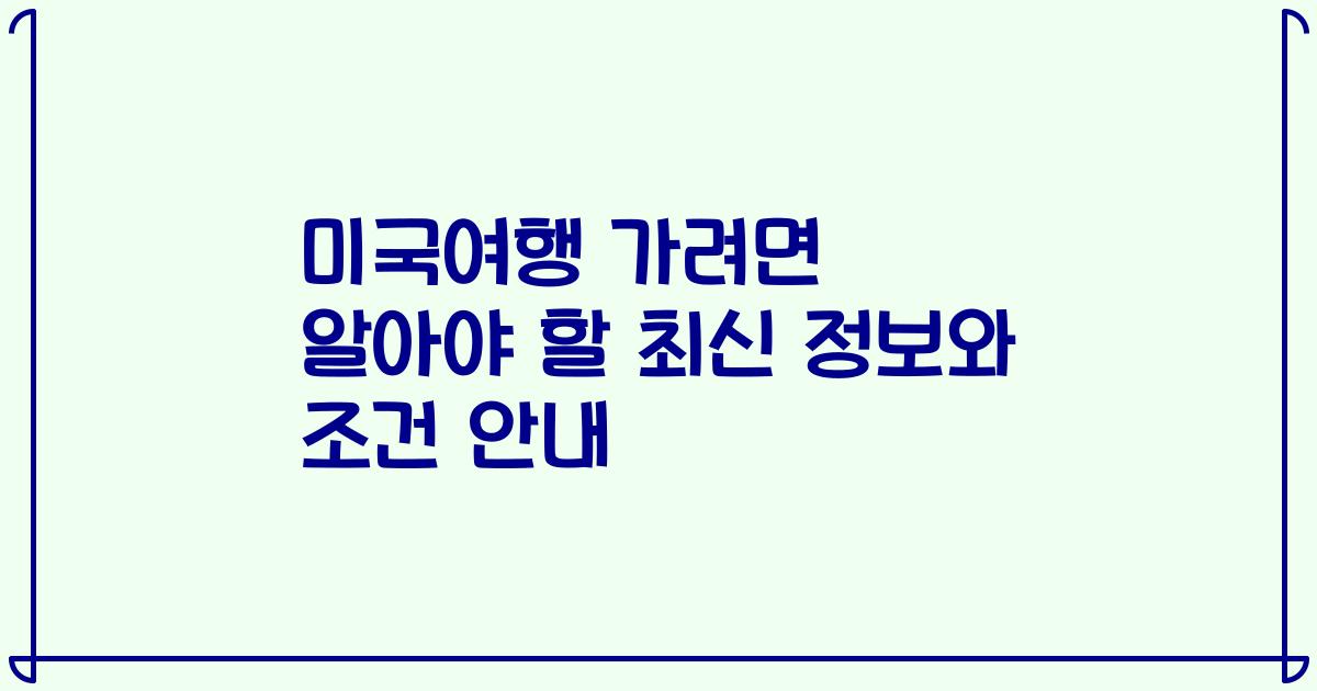 미국여행 가려면 알아야 할 최신 정보와 조건 안내