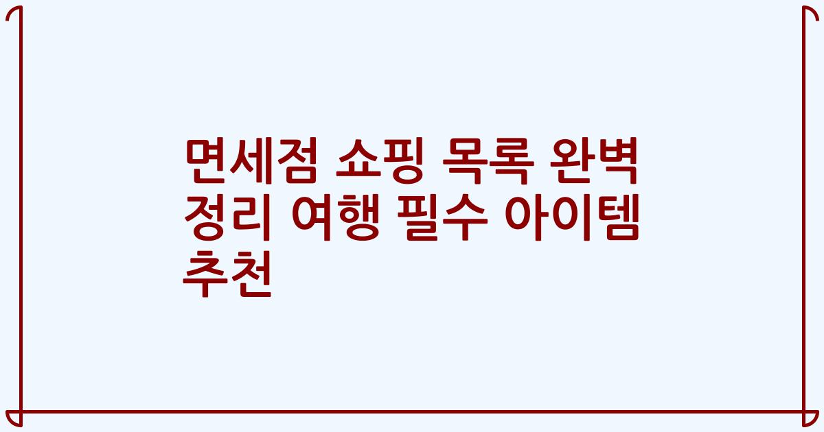 면세점 쇼핑 목록 완벽 정리 여행 필수 아이템 추천