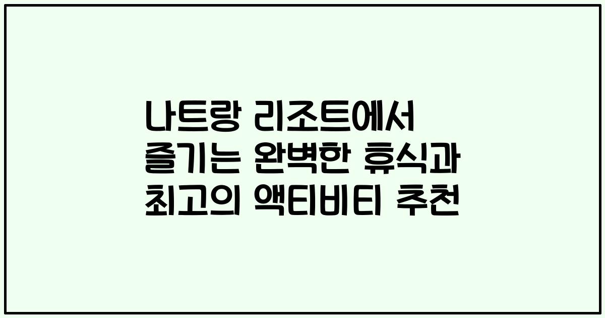 나트랑 리조트에서 즐기는 완벽한 휴식과 최고의 액티비티 추천