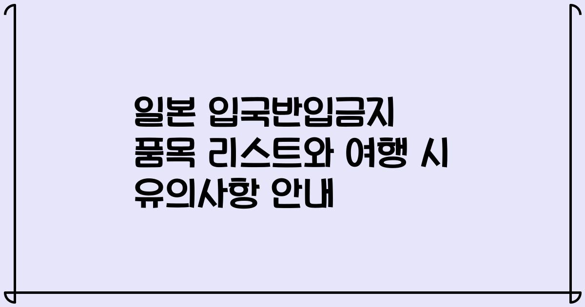 일본 입국반입금지 품목 리스트와 여행 시 유의사항 안내