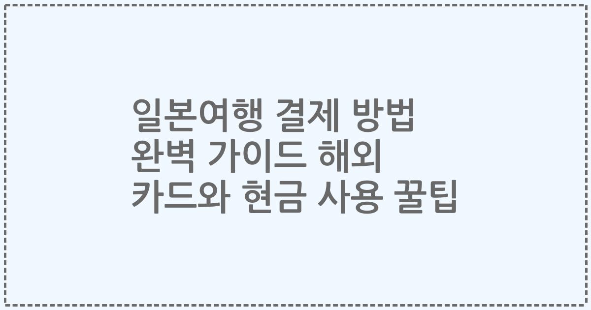 일본여행 결제 방법 완벽 가이드 해외 카드와 현금 사용 꿀팁