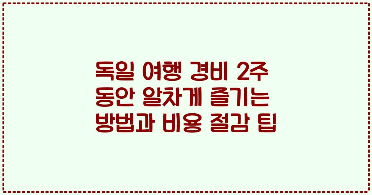 독일 여행 경비 2주 동안 알차게 즐기는 방법과 비용 절감 팁