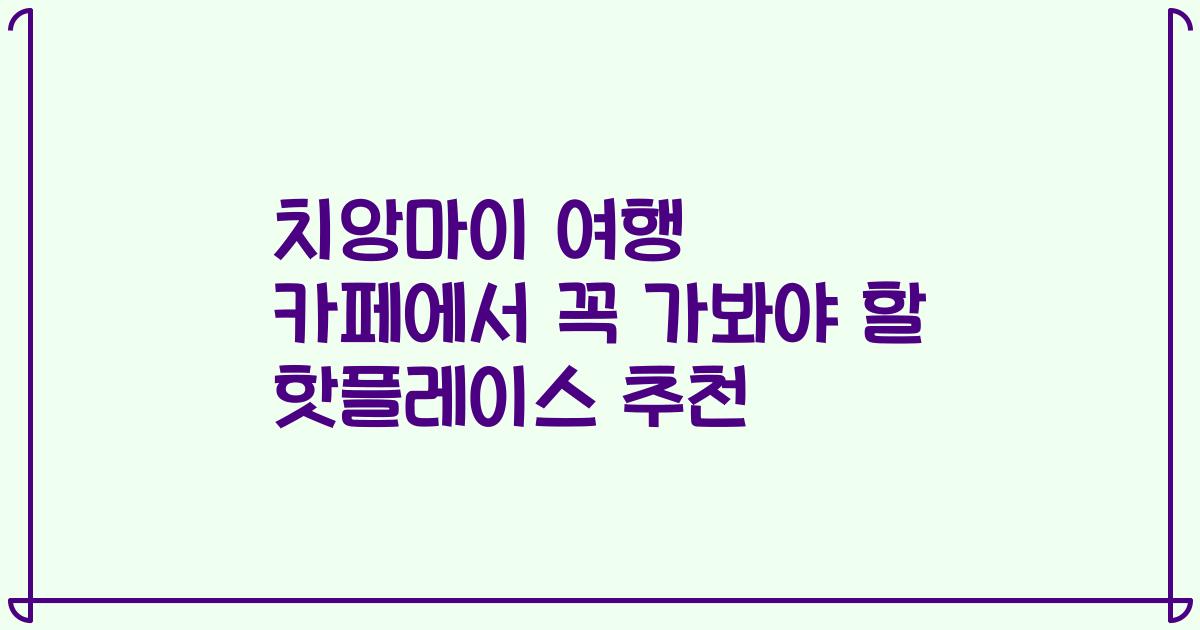 치앙마이 여행 카페에서 꼭 가봐야 할 핫플레이스 추천
