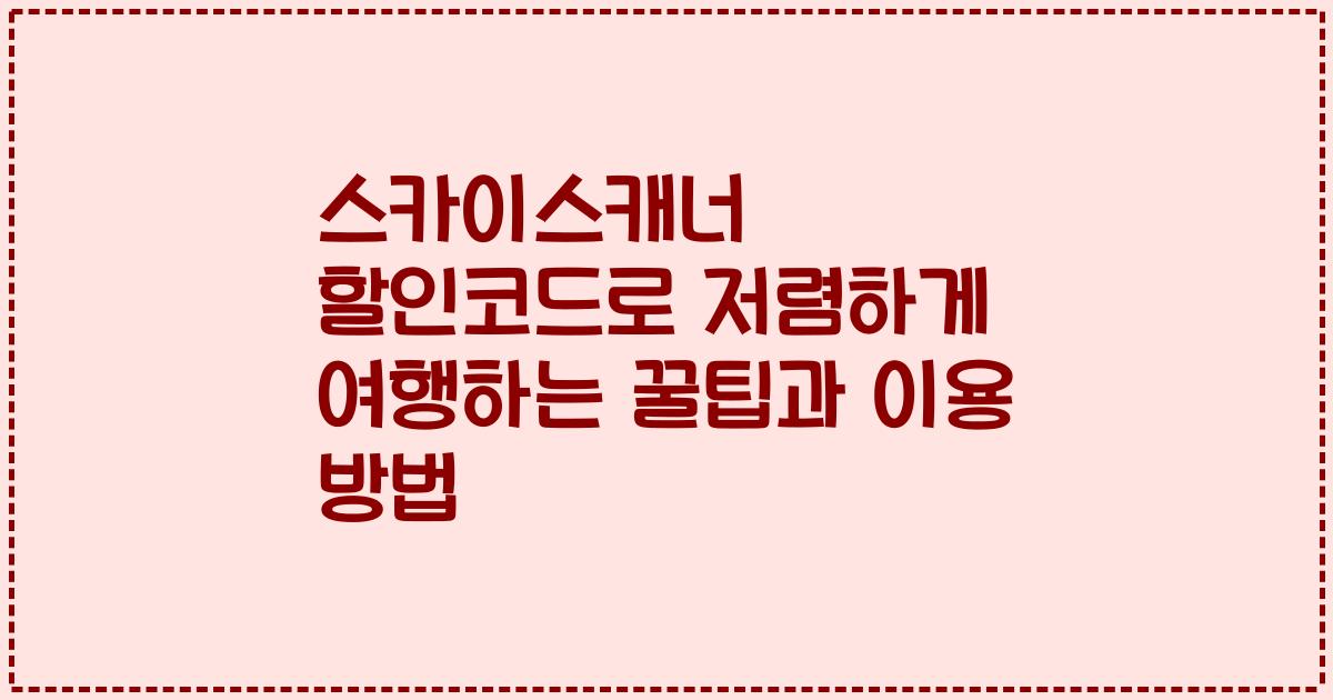 스카이스캐너 할인코드로 저렴하게 여행하는 꿀팁과 이용 방법