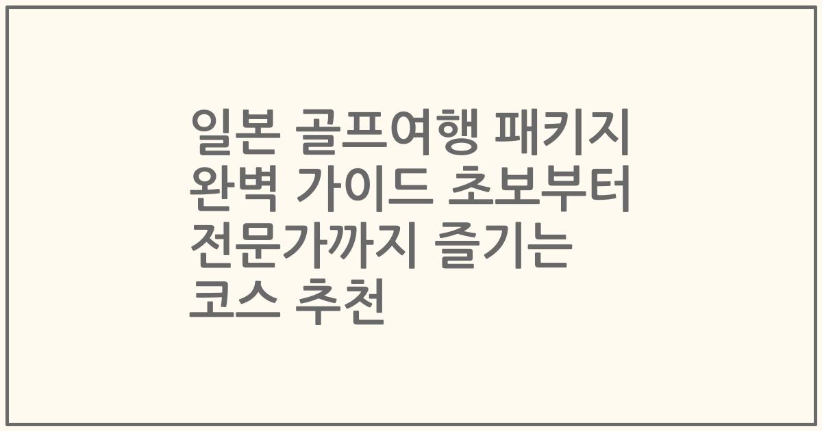 일본 골프여행 패키지 완벽 가이드 초보부터 전문가까지 즐기는 코스 추천