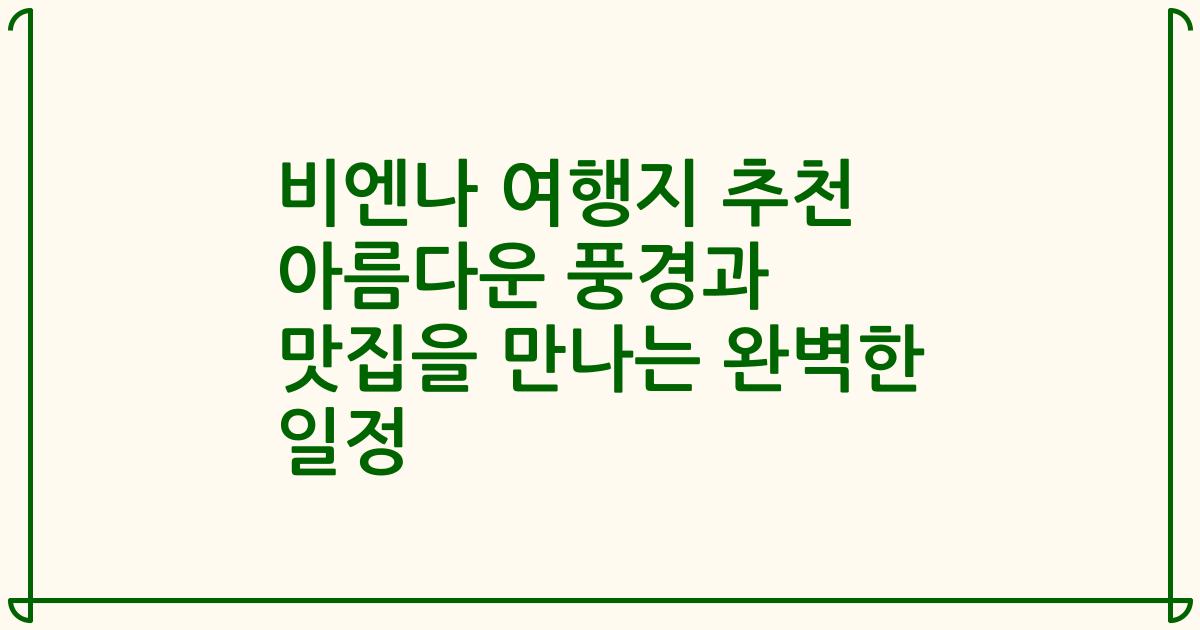비엔나 여행지 추천 아름다운 풍경과 맛집을 만나는 완벽한 일정