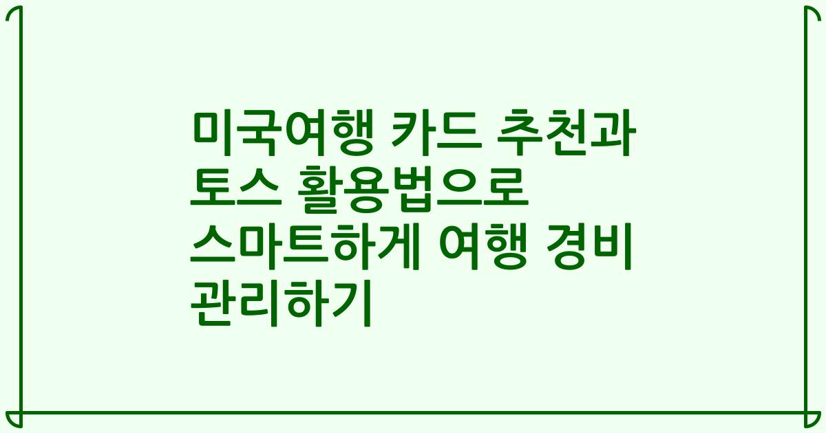 미국여행 카드 추천과 토스 활용법으로 스마트하게 여행 경비 관리하기