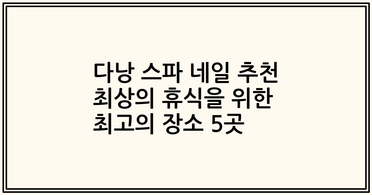 다낭 스파 네일 추천 최상의 휴식을 위한 최고의 장소 5곳