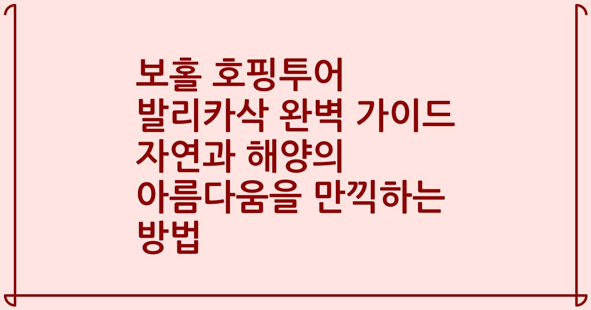 보홀 호핑투어 발리카삭 완벽 가이드 자연과 해양의 아름다움을 만끽하는 방법