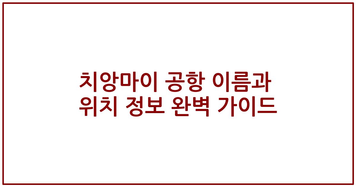 치앙마이 공항 이름과 위치 정보 완벽 가이드