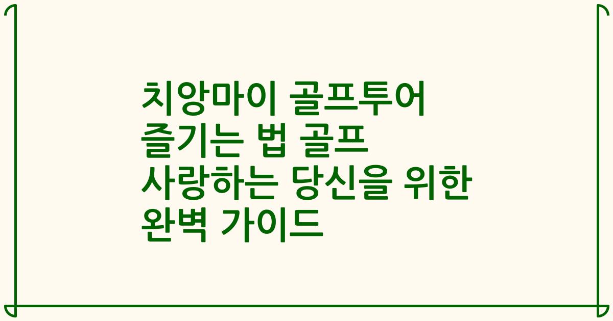 치앙마이 골프투어 즐기는 법 골프 사랑하는 당신을 위한 완벽 가이드