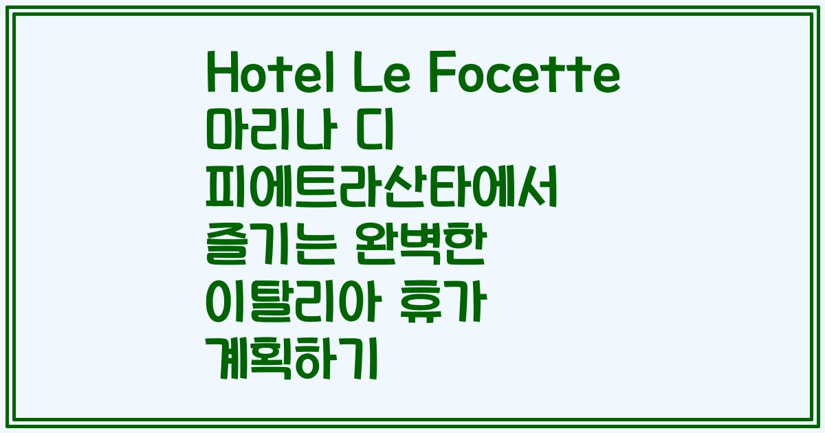 Hotel Le Focette 마리나 디 피에트라산타에서 즐기는 완벽한 이탈리아 휴가 계획하기