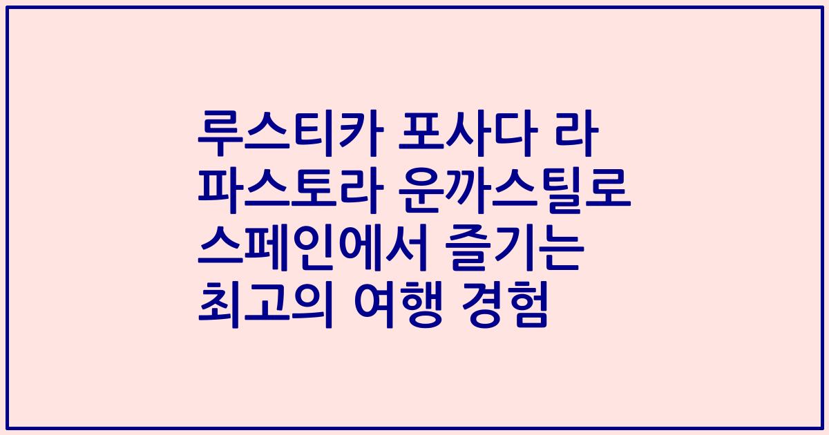 루스티카 포사다 라 파스토라 운까스틸로 스페인에서 즐기는 최고의 여행 경험