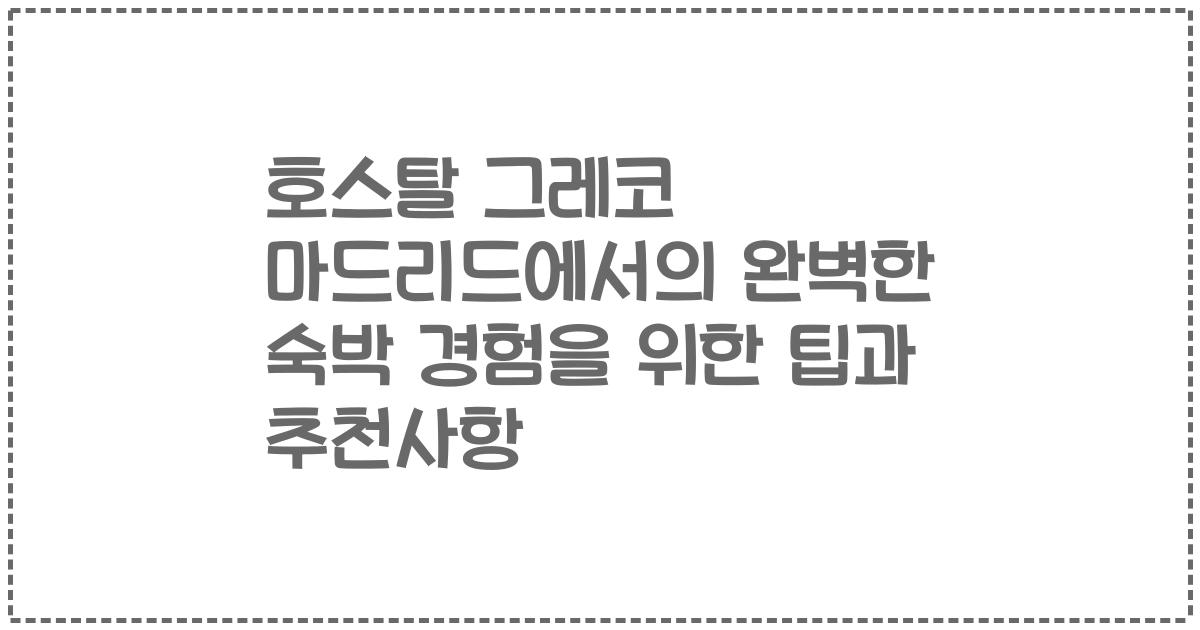 호스탈 그레코 마드리드에서의 완벽한 숙박 경험을 위한 팁과 추천사항