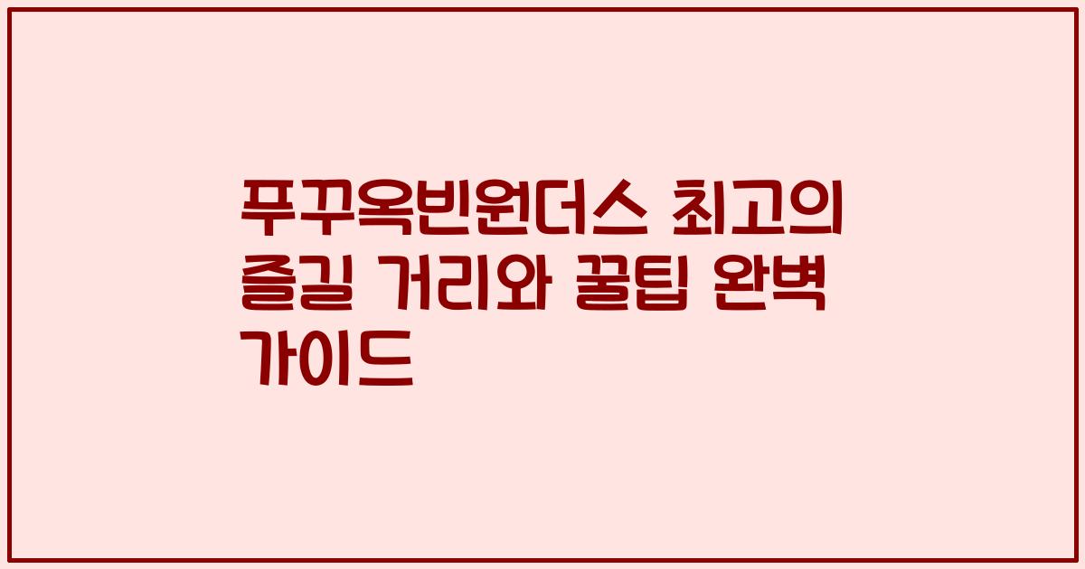 푸꾸옥빈원더스 최고의 즐길 거리와 꿀팁 완벽 가이드
