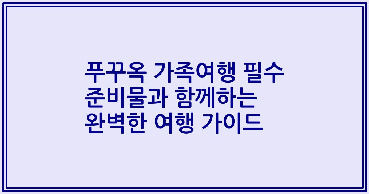 푸꾸옥 가족여행 필수 준비물과 함께하는 완벽한 여행 가이드