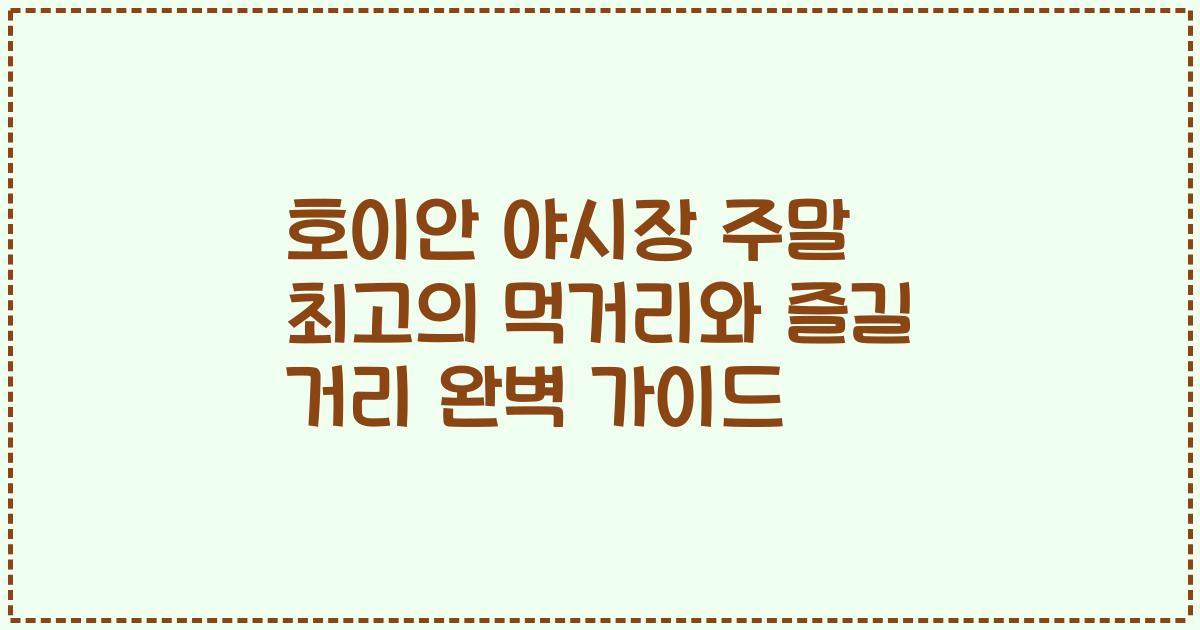 호이안 야시장 주말 최고의 먹거리와 즐길 거리 완벽 가이드