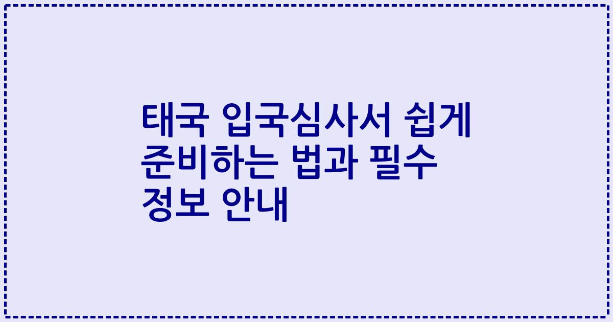 태국 입국심사서 쉽게 준비하는 법과 필수 정보 안내