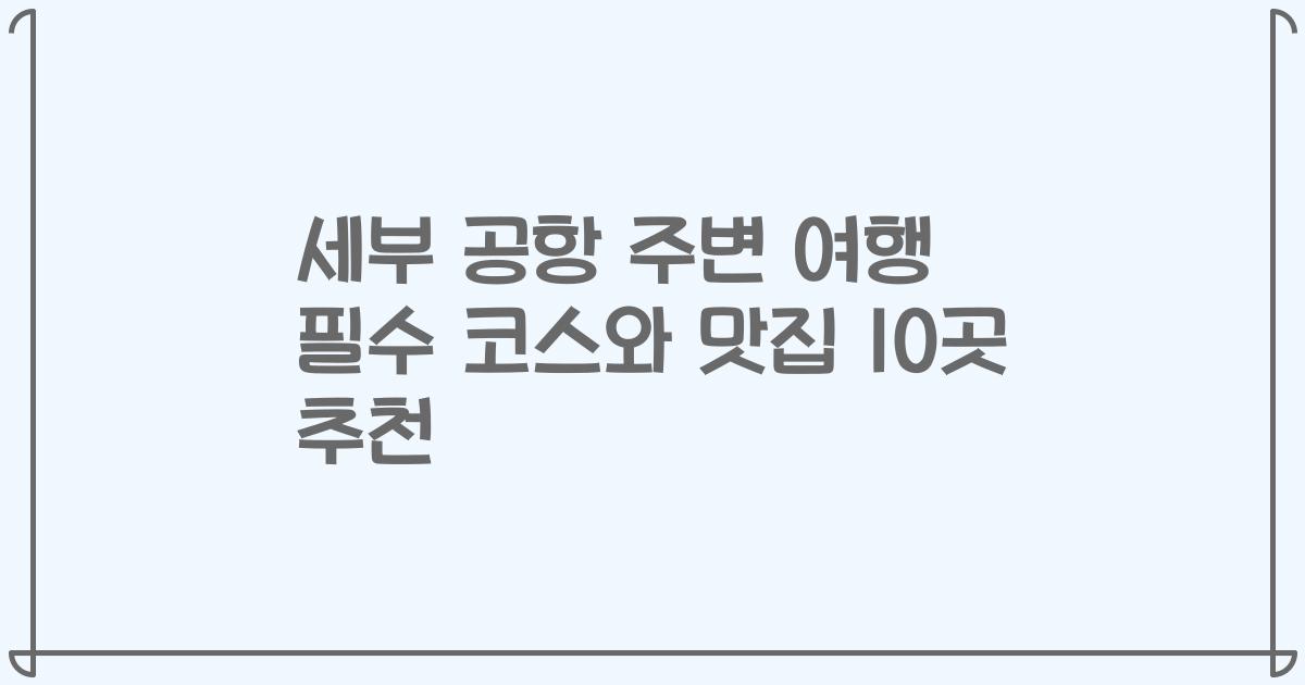 세부 공항 주변 여행 필수 코스와 맛집 10곳 추천