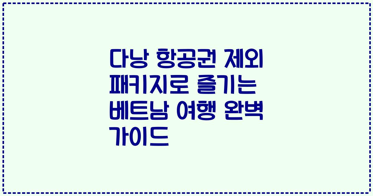 다낭 항공권 제외 패키지로 즐기는 베트남 여행 완벽 가이드