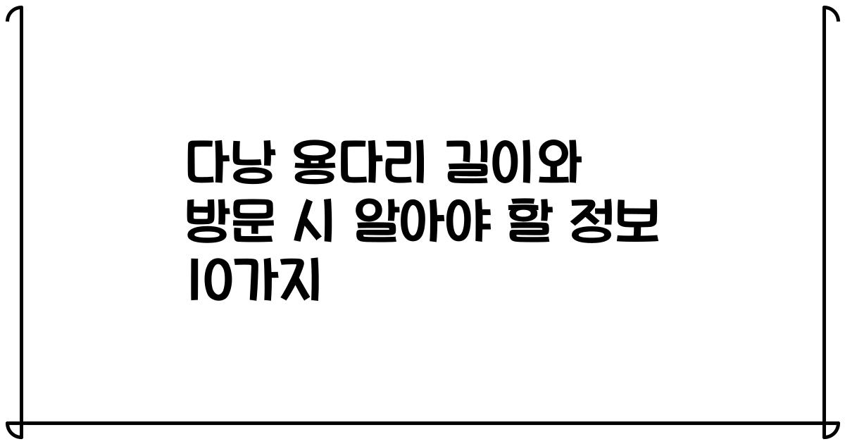 다낭 용다리 길이와 방문 시 알아야 할 정보 10가지
