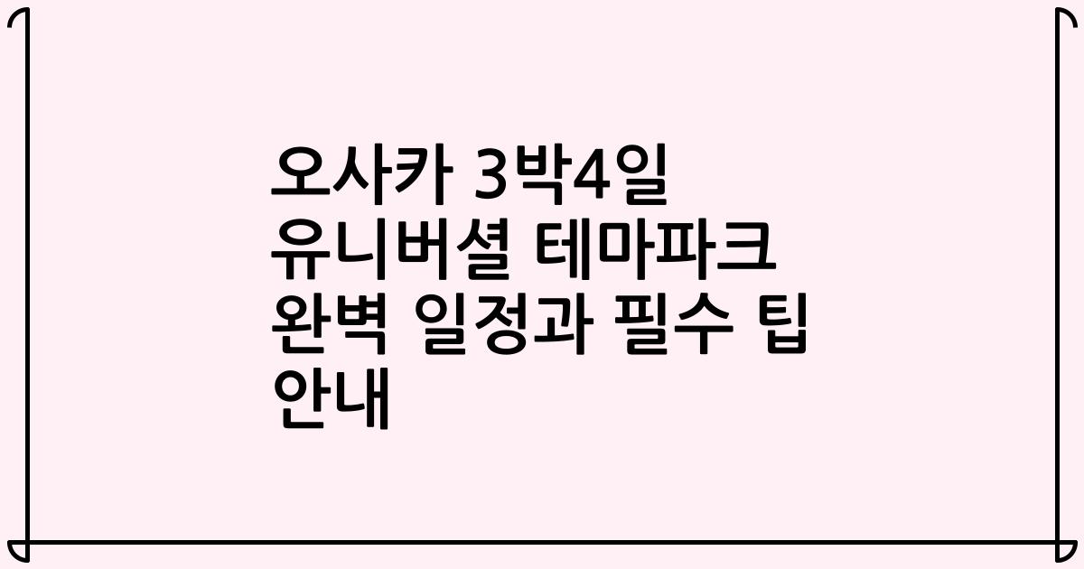 오사카 3박4일 유니버셜 테마파크 완벽 일정과 필수 팁 안내