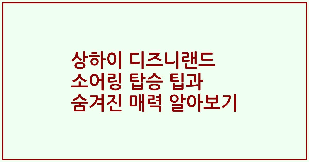 상하이 디즈니랜드 소어링 탑승 팁과 숨겨진 매력 알아보기