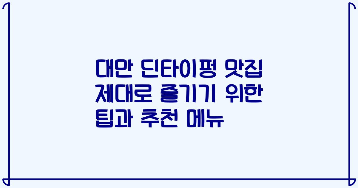 대만 딘타이펑 맛집 제대로 즐기기 위한 팁과 추천 메뉴