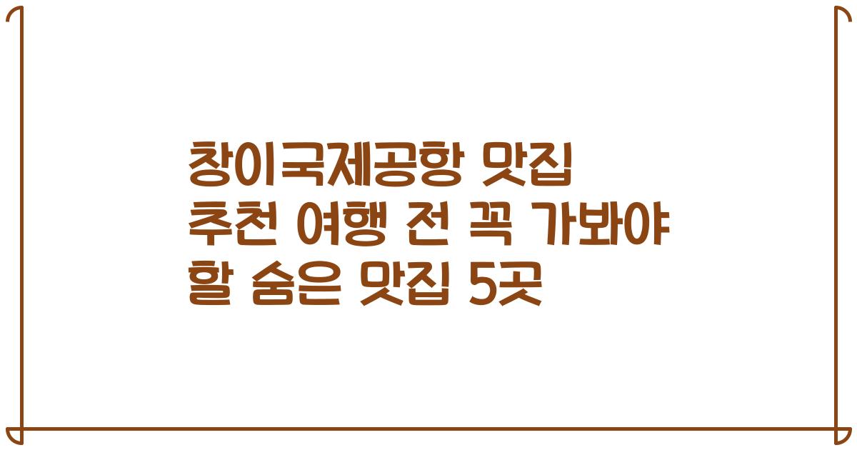 창이국제공항 맛집 추천 여행 전 꼭 가봐야 할 숨은 맛집 5곳