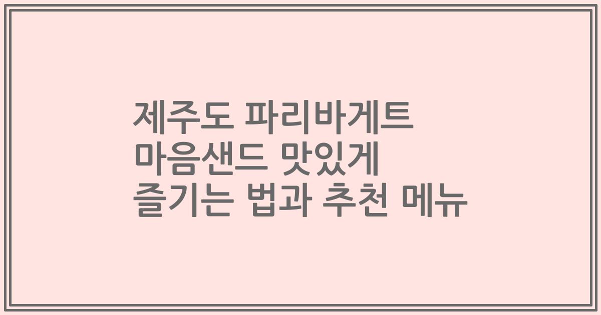 제주도 파리바게트 마음샌드 맛있게 즐기는 법과 추천 메뉴