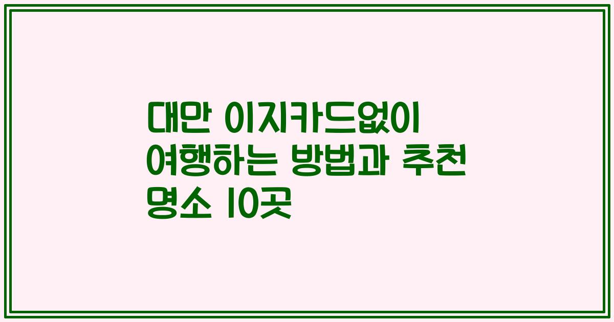 대만 이지카드없이 여행하는 방법과 추천 명소 10곳