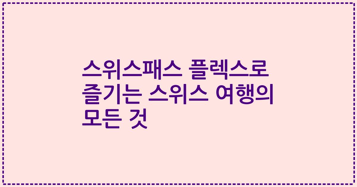 스위스패스 플렉스로 즐기는 스위스 여행의 모든 것