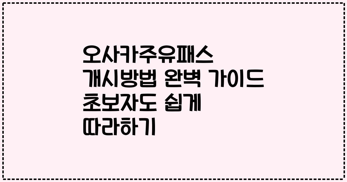 오사카주유패스 개시방법 완벽 가이드 초보자도 쉽게 따라하기