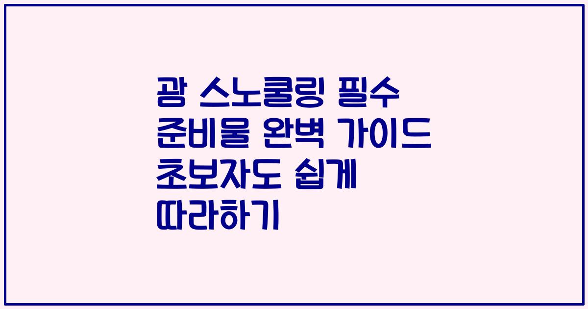 괌 스노쿨링 필수 준비물 완벽 가이드 초보자도 쉽게 따라하기