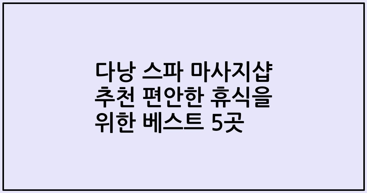다낭 스파 마사지샵 추천 편안한 휴식을 위한 베스트 5곳