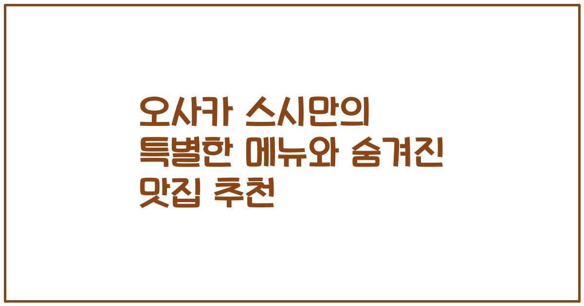 오사카 스시만의 특별한 메뉴와 숨겨진 맛집 추천