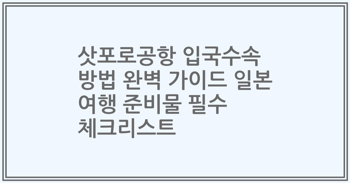 삿포로공항 입국수속 방법 완벽 가이드 일본 여행 준비물 필수 체크리스트