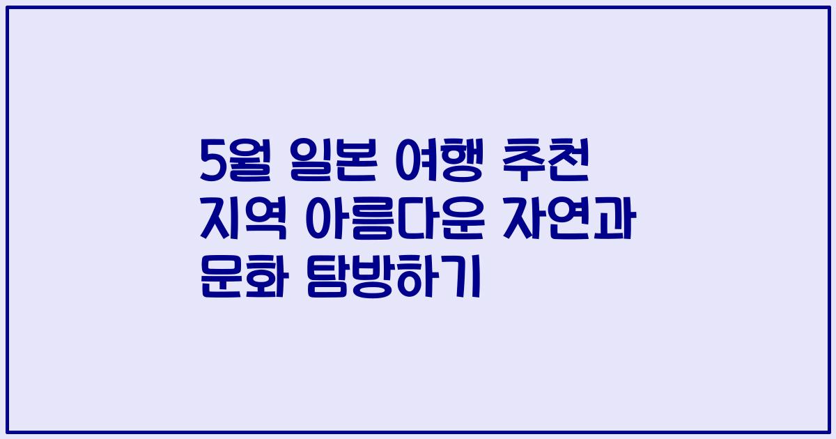 5월 일본 여행 추천 지역 아름다운 자연과 문화 탐방하기