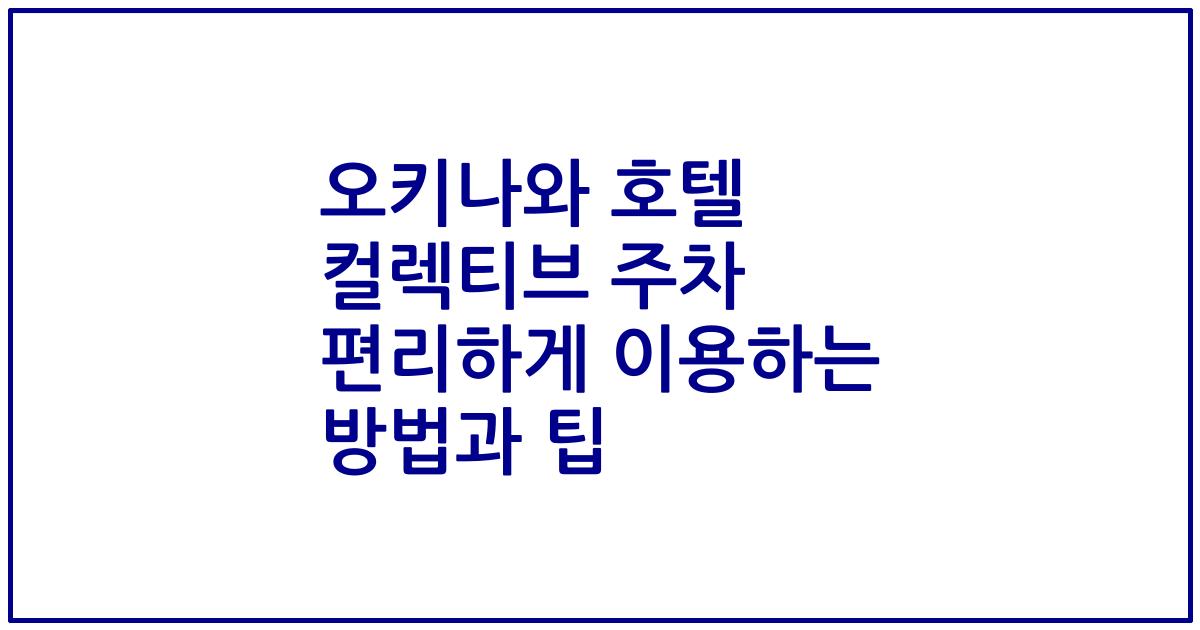 오키나와 호텔 컬렉티브 주차 편리하게 이용하는 방법과 팁