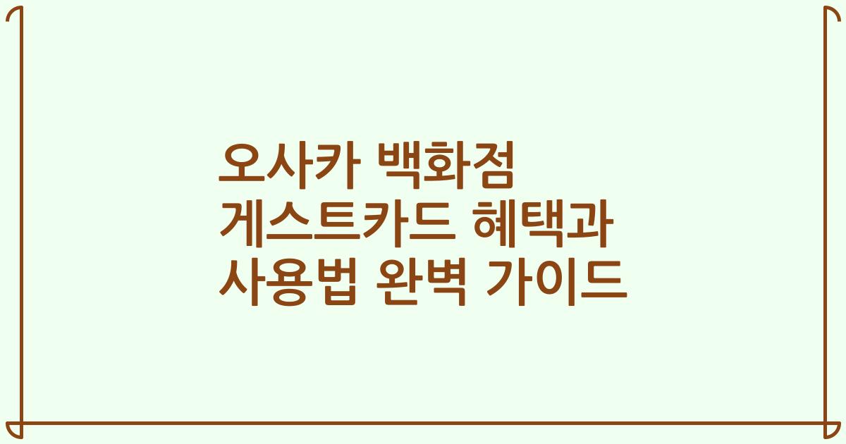 오사카 백화점 게스트카드 혜택과 사용법 완벽 가이드