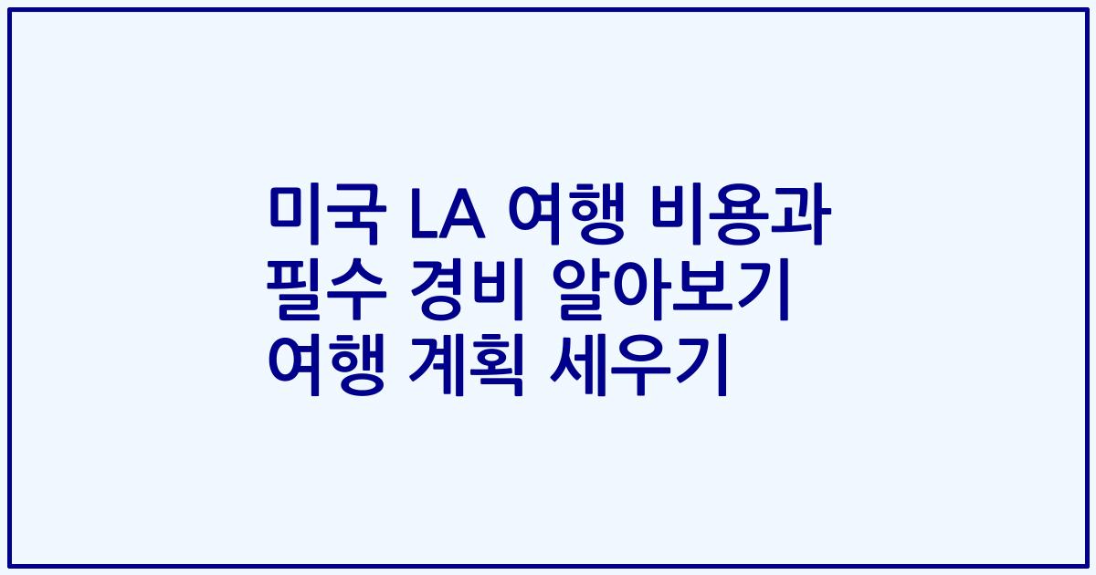 미국 LA 여행 비용과 필수 경비 알아보기 여행 계획 세우기