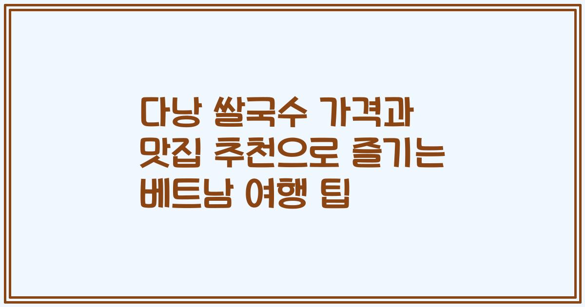 다낭 쌀국수 가격과 맛집 추천으로 즐기는 베트남 여행 팁