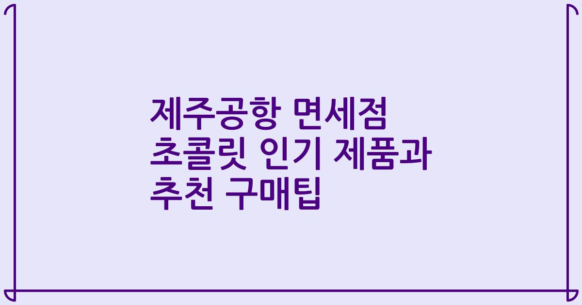 제주공항 면세점 초콜릿 인기 제품과 추천 구매팁
